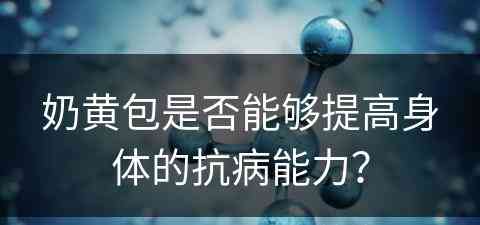 奶黄包是否能够提高身体的抗病能力？